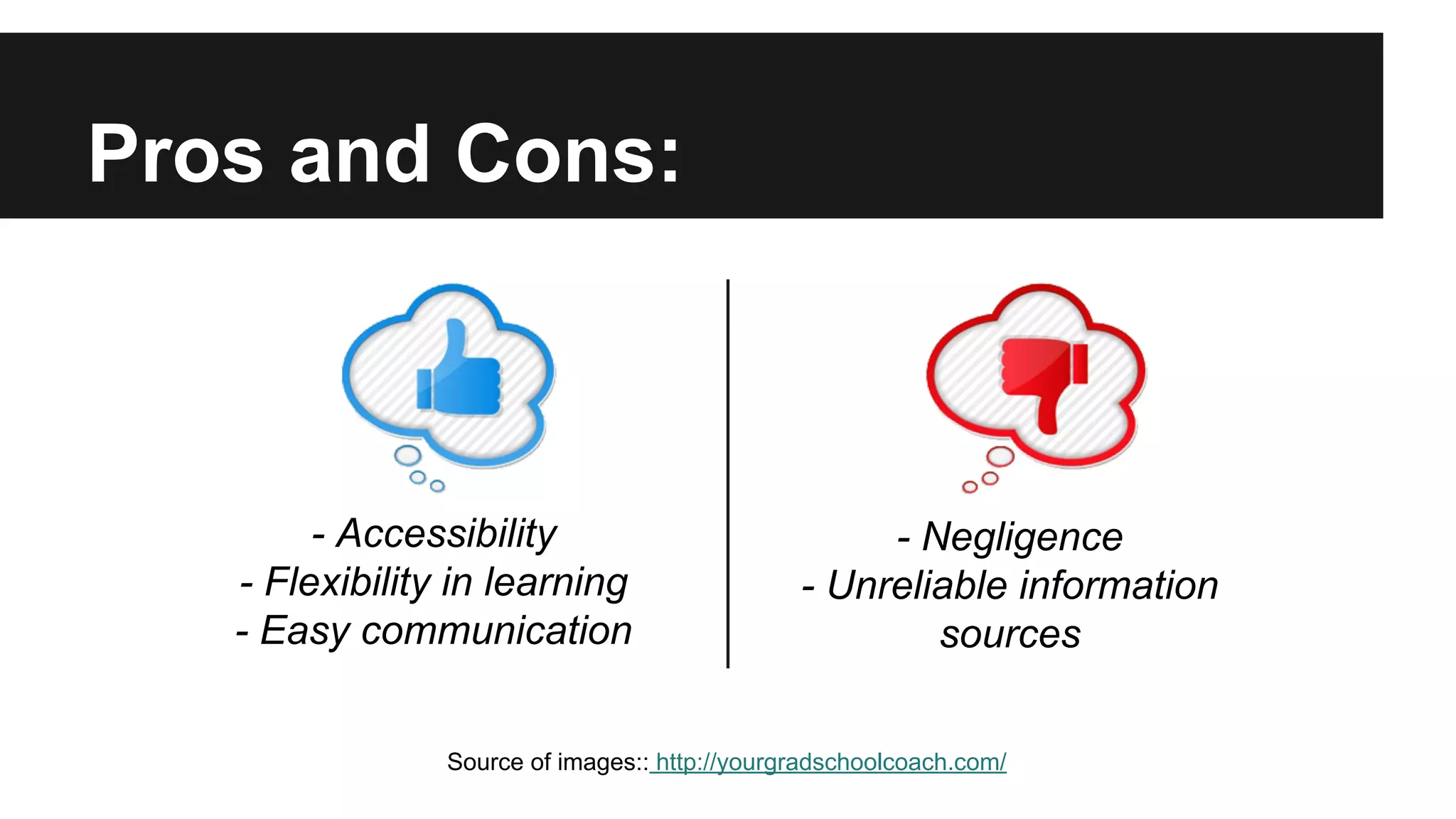 Pros and Cons:

- Accessibility
- Flexibility in learning
- Easy communication

- Negligence
- Unreliable information
sources

Source of images:: http://yourgradschoolcoach.com/

 
