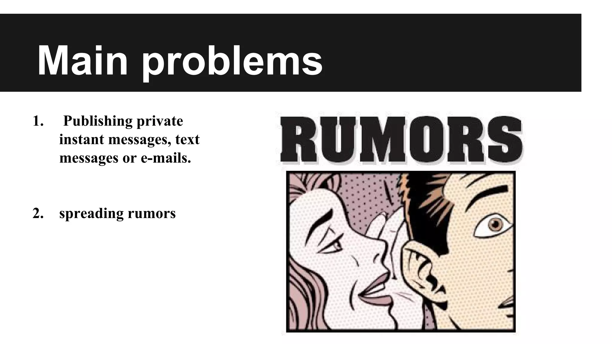 Main problems
1.

Publishing private
instant messages, text
messages or e-mails.

2.

spreading rumors

 