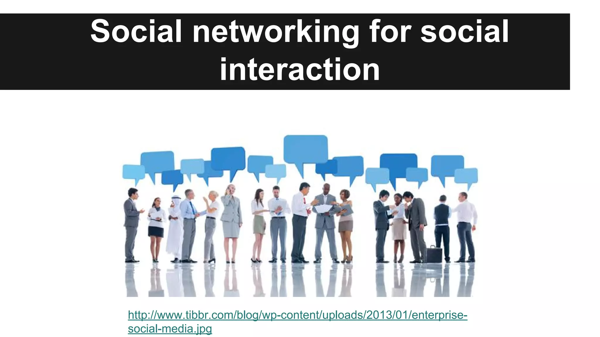 Social networking for social
interaction

http://www.tibbr.com/blog/wp-content/uploads/2013/01/enterprisesocial-media.jpg

 