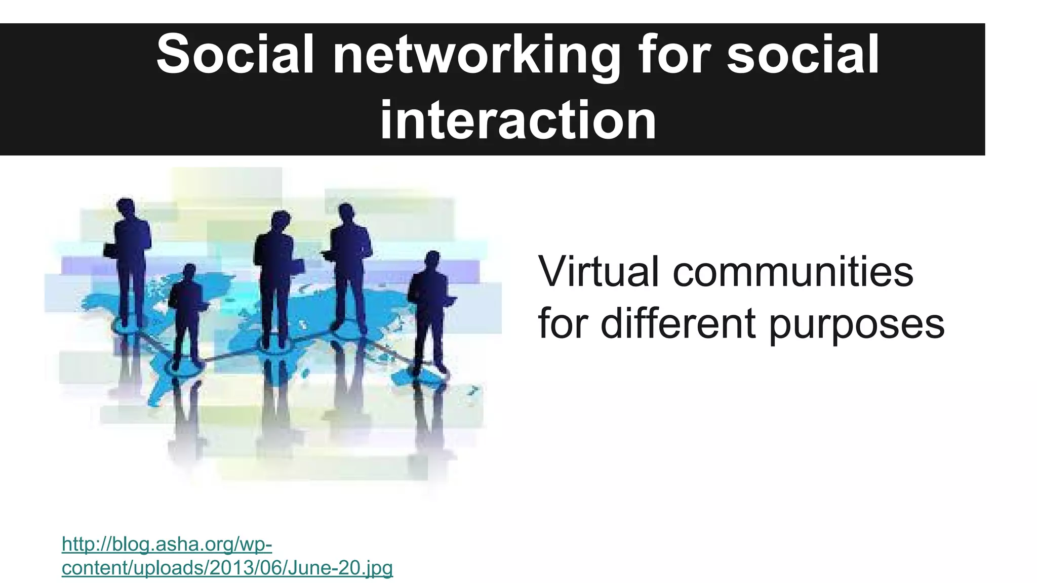Social networking for social
interaction
Virtual communities
for different purposes

http://blog.asha.org/wpcontent/uploads/2013/06/June-20.jpg

 