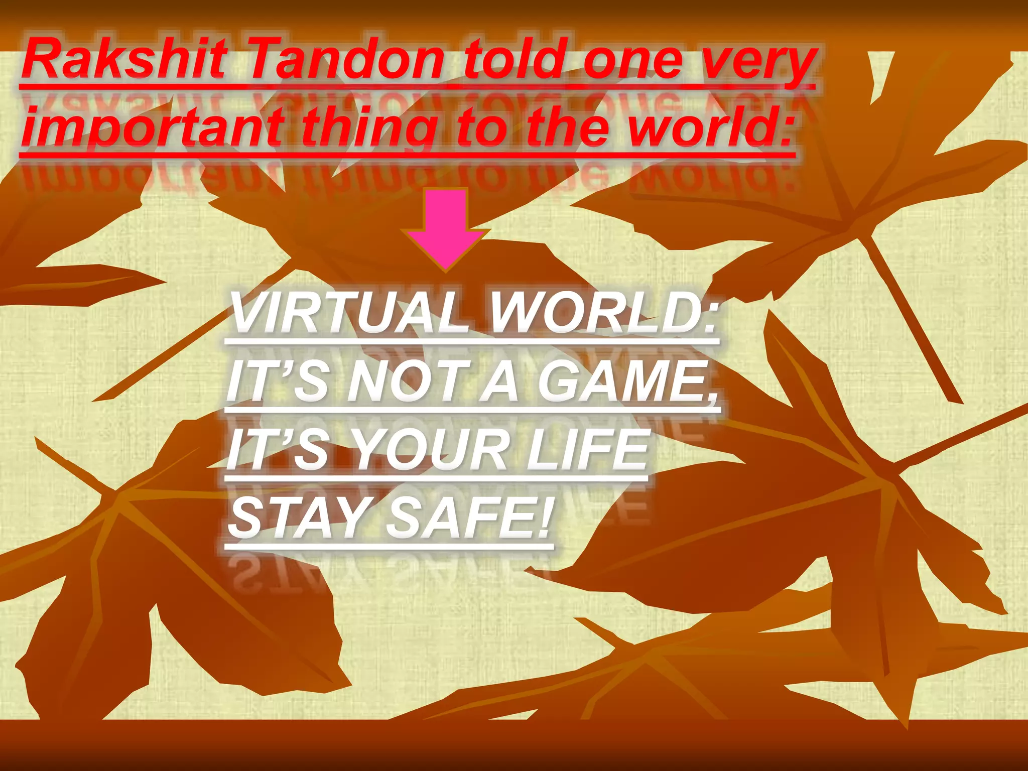 Rakshit Tandon told one very
important thing to the world:
VIRTUAL WORLD:
IT’S NOT A GAME,
IT’S YOUR LIFE
STAY SAFE!
 
