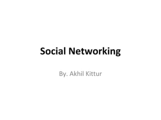 Social Networking
By. Akhil Kittur
 