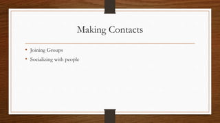 Making Contacts
• Joining Groups
• Socializing with people
 