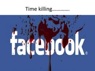 Time killing………….
 