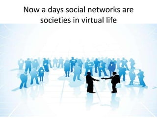 Now a days social networks are
societies in virtual life
 