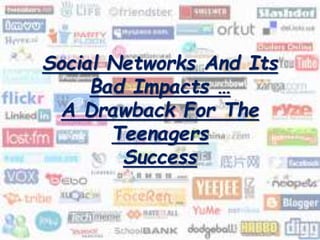 Social Networks And Its
Bad Impacts …
A Drawback For The
Teenagers
Success
 