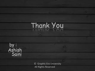 Thank You
by :
Ashish
Saini
© Graphic Era University
All Rights Reserved
 