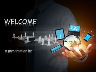 WELCOME
A presentation by :-
 