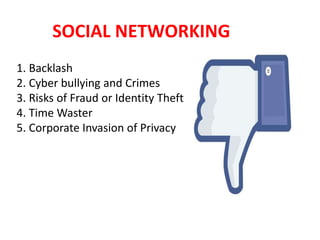 SOCIAL NETWORKING
1. Backlash
2. Cyber bullying and Crimes
3. Risks of Fraud or Identity Theft
4. Time Waster
5. Corporate Invasion of Privacy
 