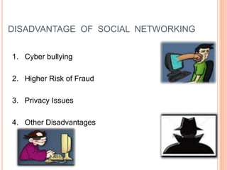 DISADVANTAGE OF SOCIAL NETWORKING
1. Cyber bullying
2. Higher Risk of Fraud
3. Privacy Issues
4. Other Disadvantages
 