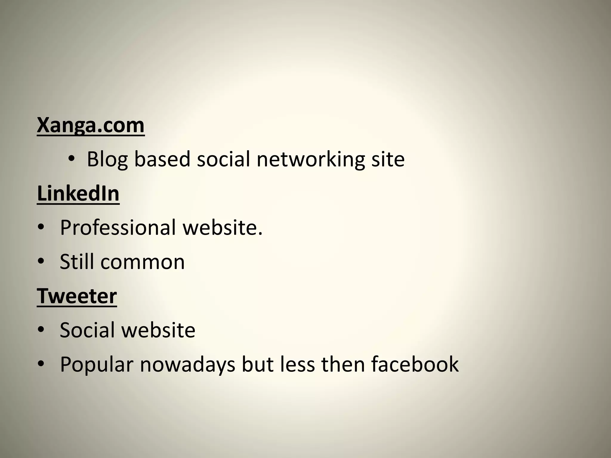 Xanga.com
• Blog based social networking site
LinkedIn
• Professional website.
• Still common
Tweeter
• Social website
• Popular nowadays but less then facebook
 