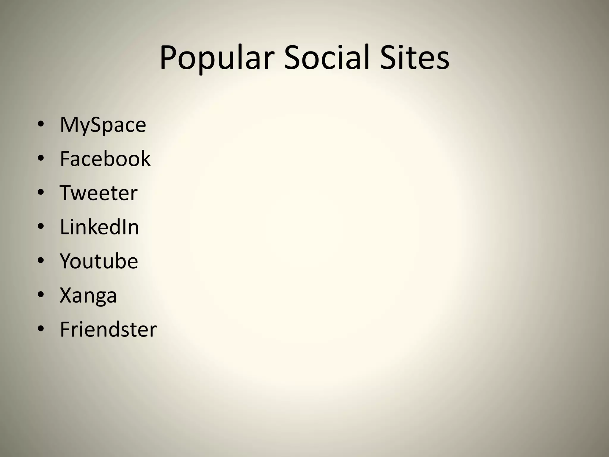 Popular Social Sites
• MySpace
• Facebook
• Tweeter
• LinkedIn
• Youtube
• Xanga
• Friendster
 