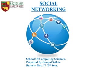 SOCIAL
NETWORKING
School Of Computing Sciences.
Prepared By-Pranjal Saikia.
Branch- Msc. IT 2nd Sem.
 