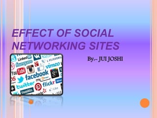 EFFECT OF SOCIAL
NETWORKING SITES
1. By:- JUI JOSHI
 