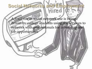    A final rise in social network use is being
    driven by college students using the services to
    network with professionals for internship and
    job opportunities
 