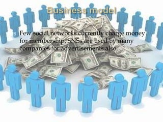    Few social networks currently charge money
    for membership. SNSs are used by many
    companies for advertisements also.
 