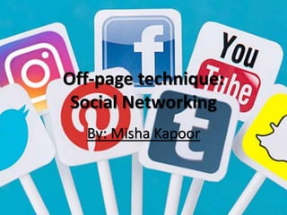 Off-page technique:
Social Networking
By: Misha Kapoor
 