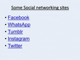 Some Social networking sites
• Facebook
• WhatsApp
• Tumblr
• Instagram
• Twitter
 