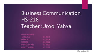 Business Communication
HS-218
Teacher :Urooj Yahya
GROUP MEMBER
ABDUL HAI UE-19038
AAMIR ALI UE-19034
SARFRAZ UE-19021
AHMED SULTAN UE-19030
AHMED SALMAN UE-19301
Effect of Abdul Hai
 