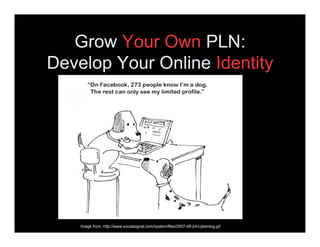 Grow Your Own PLN:
Develop Your Online Identity




    Image from: http://www.socialsignal.com/system/files/2007-06-24-cy...