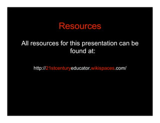 Resources
All resources for this presentation can be
                  found at:

    http://21stcenturyeducator.wikispace...
