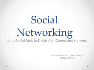 Social
      Networking
Using Digital Tools to Enrich Your Career and Network



                             Melissa Haberman, UW Colleges
                                      October 2012
 