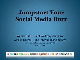Jumpstart Your
Social Media Buzz

  Wendy Dahl – Dahl Wedding Company
Allison Howell – The Innovations Company
        Prepared for ISES-Orange County, CA
                    June 11, 2009
 