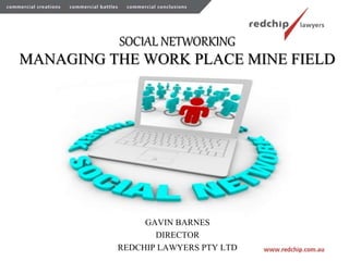 SOCIAL NETWORKING
MANAGING THE WORK PLACE MINE FIELD
GAVIN BARNES
DIRECTOR
REDCHIP LAWYERS PTY LTD
 