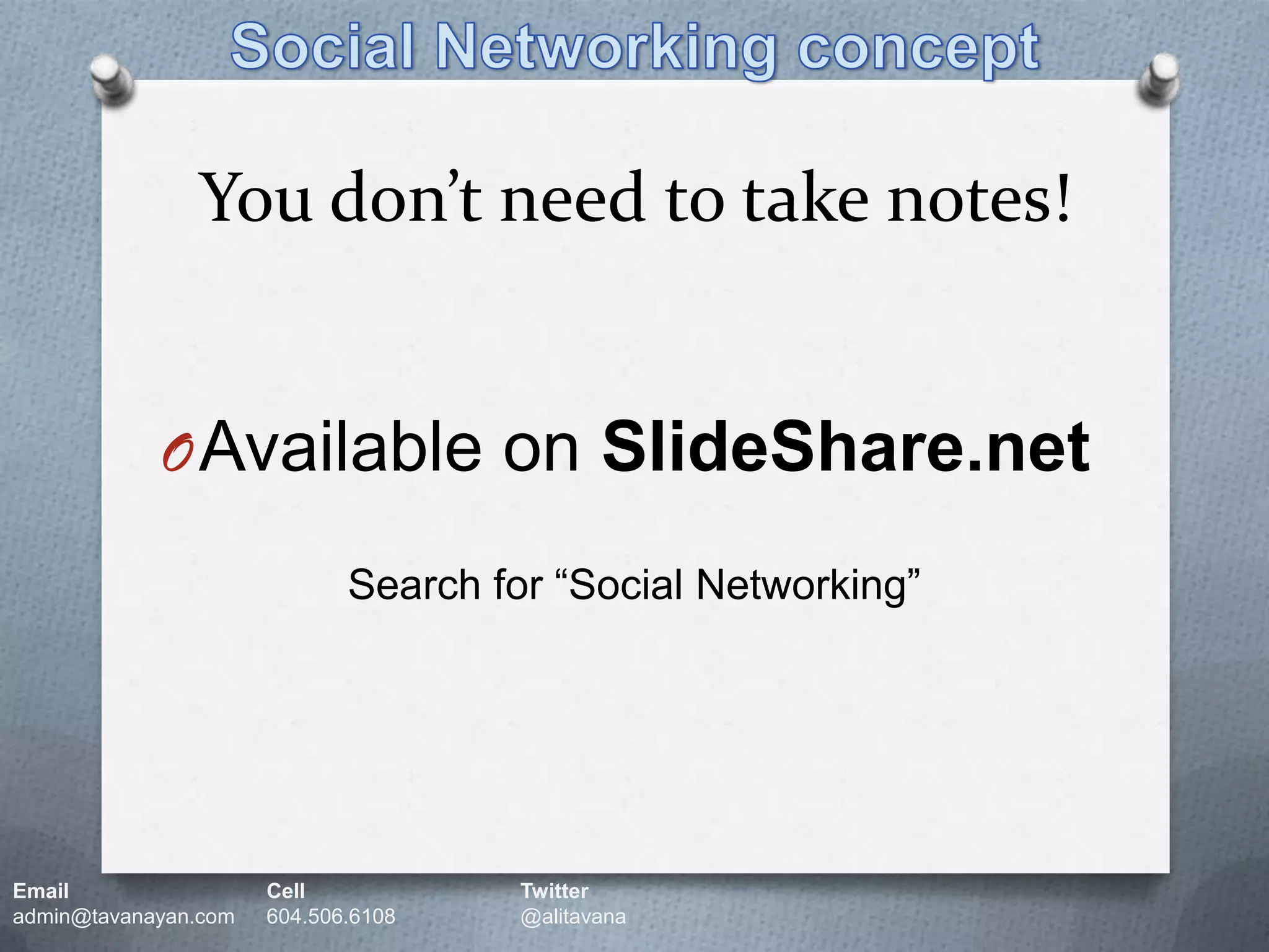You don’t need to take notes!Social Networking conceptAvailable on SlideShare.netSearch for “Social Networking”Email		Cell		Twitteradmin@tavanayan.com	604.506.6108	@alitavana