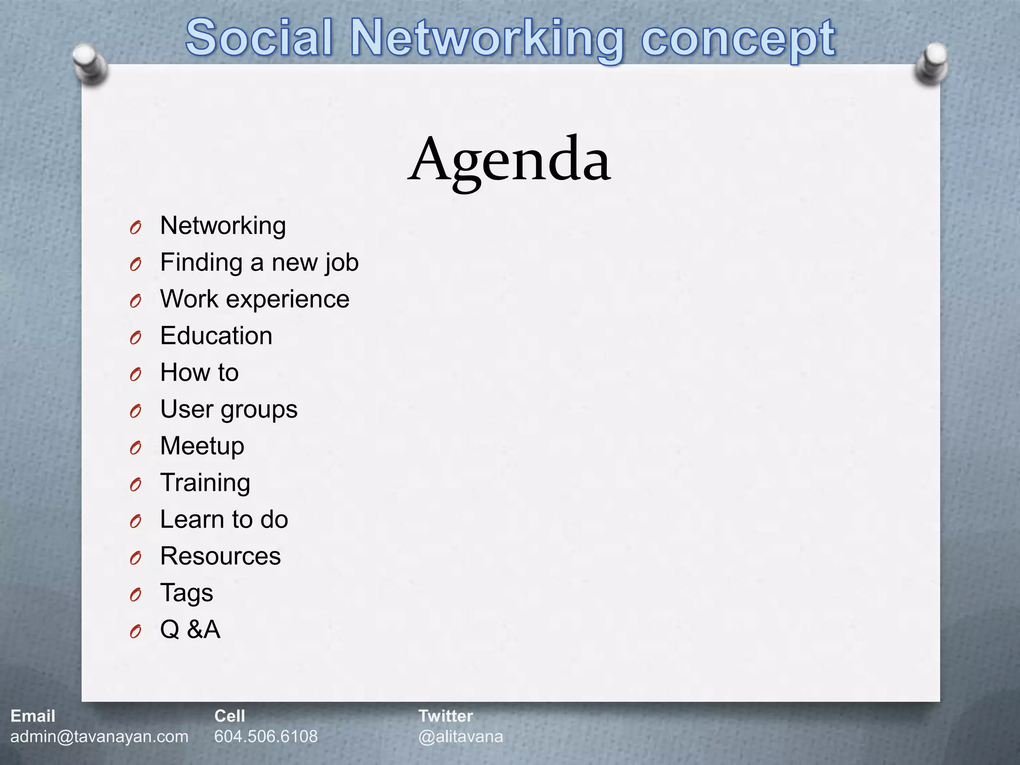 AgendaSocial Networking conceptNetworkingFinding a new jobWork experienceEducationHow toUser groupsMeetupTrainingLearn to doResourcesTagsQ &AEmail		Cell		Twitteradmin@tavanayan.com	604.506.6108	@alitavana