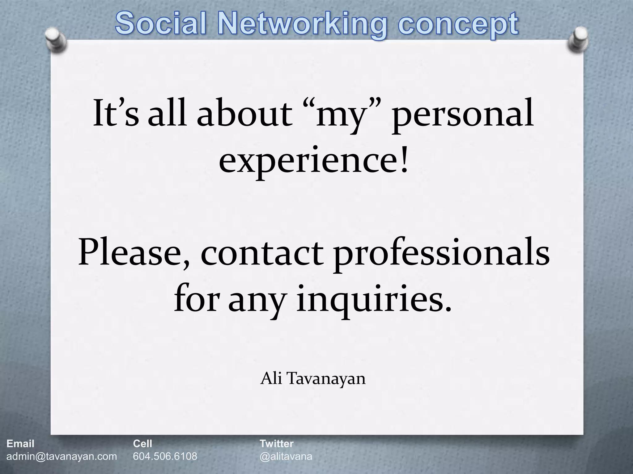 Social Networking conceptIt’s all about “my” personal experience!Please, contact professionals for any inquiries.Ali TavanayanEmail		Cell		Twitteradmin@tavanayan.com	604.506.6108	@alitavana