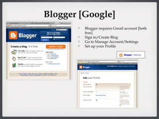 Blogger [Google] Blogger requires Gmail account [both free] Sign in/Create Blog Go to Manage Account/Settings Set up your Profile 