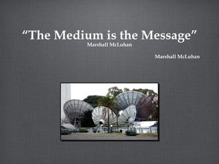 “The Medium is the Message” Marshall McLuhan Marshall McLuhan 