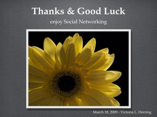 Thanks & Good Luck enjoy Social Networking March 18, 2009 - Victoria L. Herring 