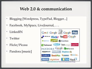 Web 2.0 & communication Blogging [Wordpress, TypePad, Blogger...] Facebook, MySpace, LiveJournal, . . .  LinkedIN  Twitter Flickr/Picasa Pandora [music] www.uberreview.com / wp-content/uploads/web-20.jpg 