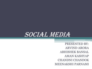 SOCIAL MEDIA
           PRESENTED BY:
            ARVIND ARORA
         ABHISHEK BANSAL
           AMAN KASHYAP
        CHANDNI CHANDOK
       MEENAKSHI PARNAMI
 