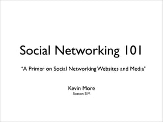 Social Networking 101
“A Primer on Social Networking Websites and Media”


                  Kevin More
                    Boston SIM
 