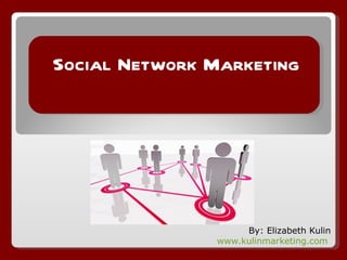 Social Network Marketing




                    By: Elizabeth Kulin
               www.kulinmarketing.com
 