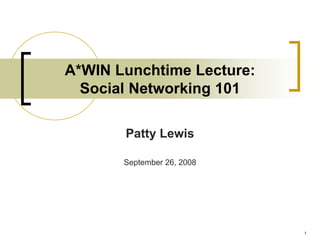 A*WIN Lunchtime Lecture:
  Social Networking 101

       Patty Lewis

       September 26, 2008




                            1
 