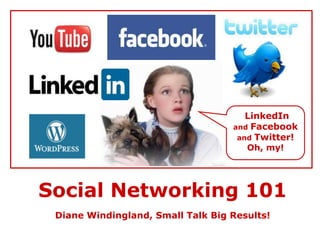 LinkedIn  and Facebook and Twitter! Oh, my! Social Networking 101 Diane Windingland, Small Talk Big Results! 