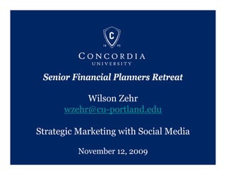 Senior Financial Planners Retreat

           Wilson Zehr
      wzehr@cu-portland.edu

Strategic Marketing with Social Media

          November 12, 2009
 