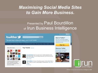 Maximising Social Media Sites
  to Gain More Business.

              Paul Bourdillon
   Presented by
  of Irun Business Intelligence




                         © Peter Lisney and Irun Business Intelligence 2009
 