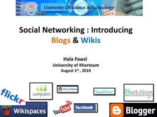 Social Networking : Introducing
Blogs & Wikis
Hala Fawzi
University of Khartoum
August 1st , 2010
 