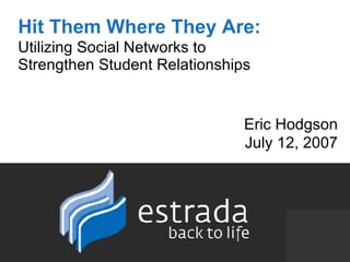 Hit Them Where They Are:   Utilizing Social Networks to  Strengthen Student Relationships Eric Hodgson July 12, 2007 