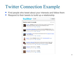  Find people who tweet about your interests and follow them
 Respond to their tweets to build up a relationship
Twitter Connection Example
48
 