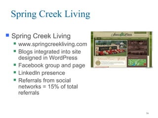 Spring Creek Living
 Spring Creek Living
 www.springcreekliving.com
 Blogs integrated into site
designed in WordPress
 Facebook group and page
 LinkedIn presence
 Referrals from social
networks = 15% of total
referrals
74
 