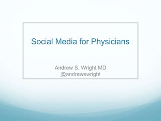 Social Media for Physicians
Andrew S. Wright MD
@andrewswright
 