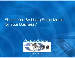 Should You Be Using Social Media
                  ng
for Your Business?



          Yelena McM
                   Manaman



             May 14, 2009
 