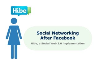 Social Networking
    After Facebook
Hibe, a Social Web 3.0 implementation
 