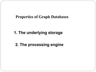 Properties of Graph Databases
1. The underlying storage
2. The processing engine
 